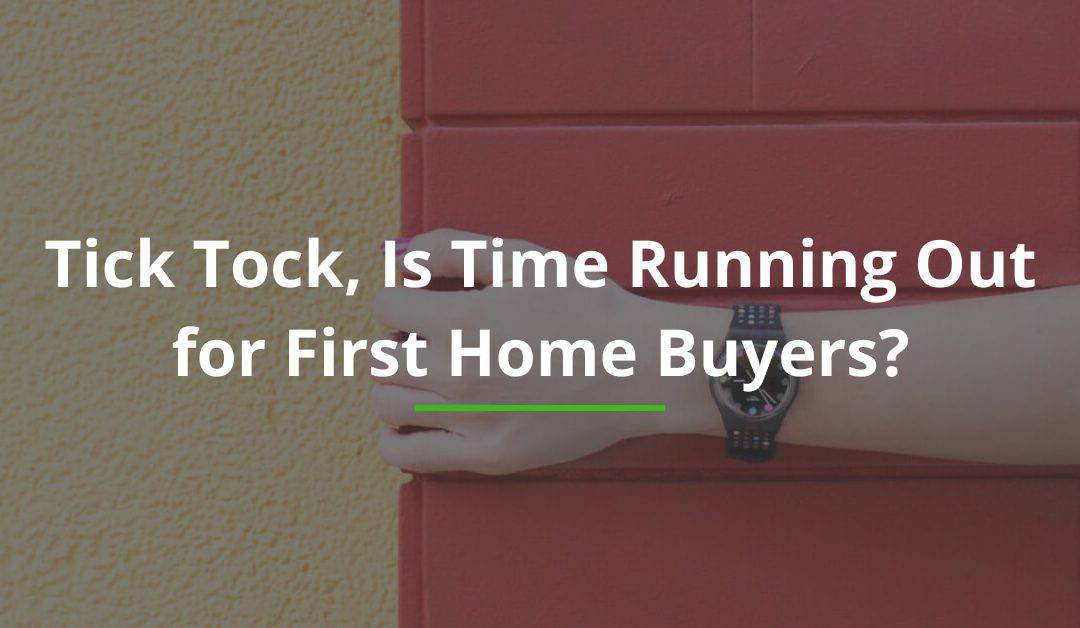 Tick Tock, Is Time Running Out for First Home Buyers?