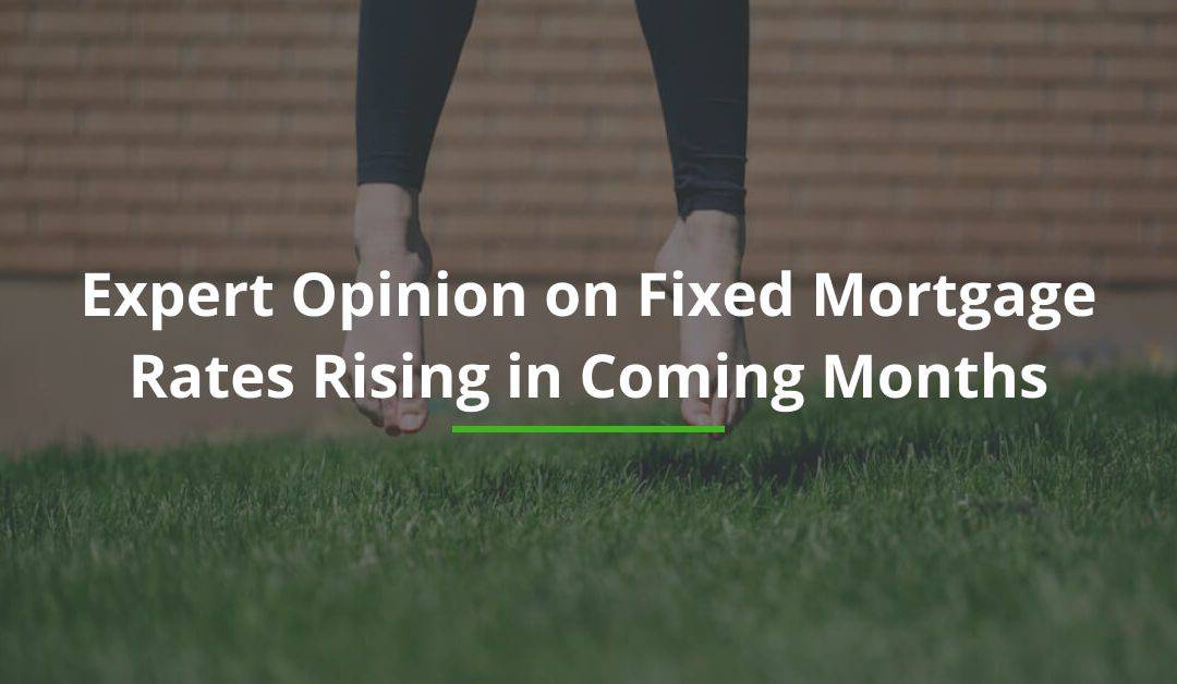Expert Opinion on Fixed Mortgage Rates Rising in Coming Months
