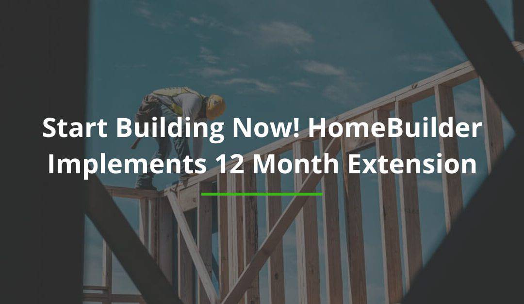 Start Building Now! HomeBuilder Implements 12 Month Extension