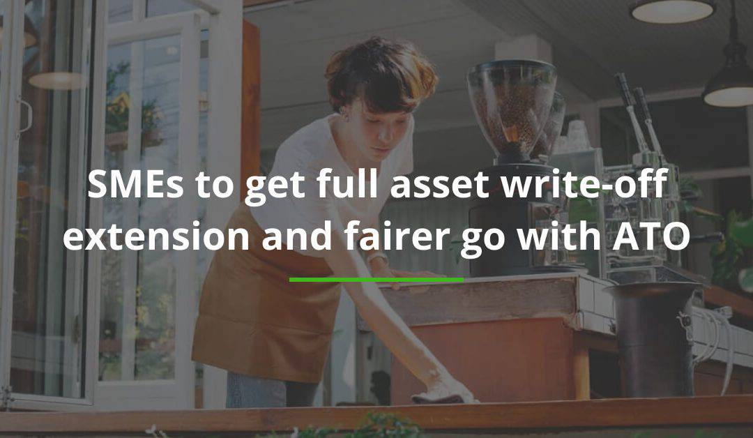 SMEs to get full asset write-off extension and fairer go with ATO