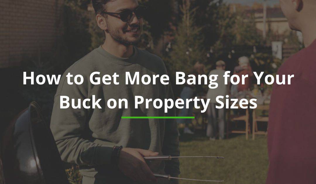 How to Get More Bang for Your Buck on Property Sizes