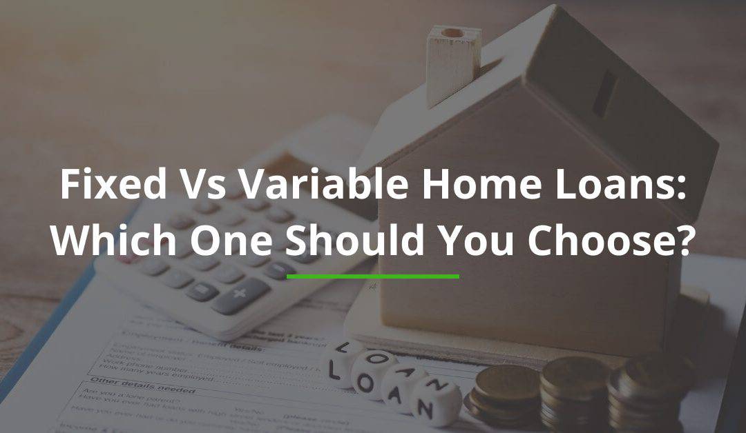 Fixed Vs Variable Home Loans: Which One Should You Choose?