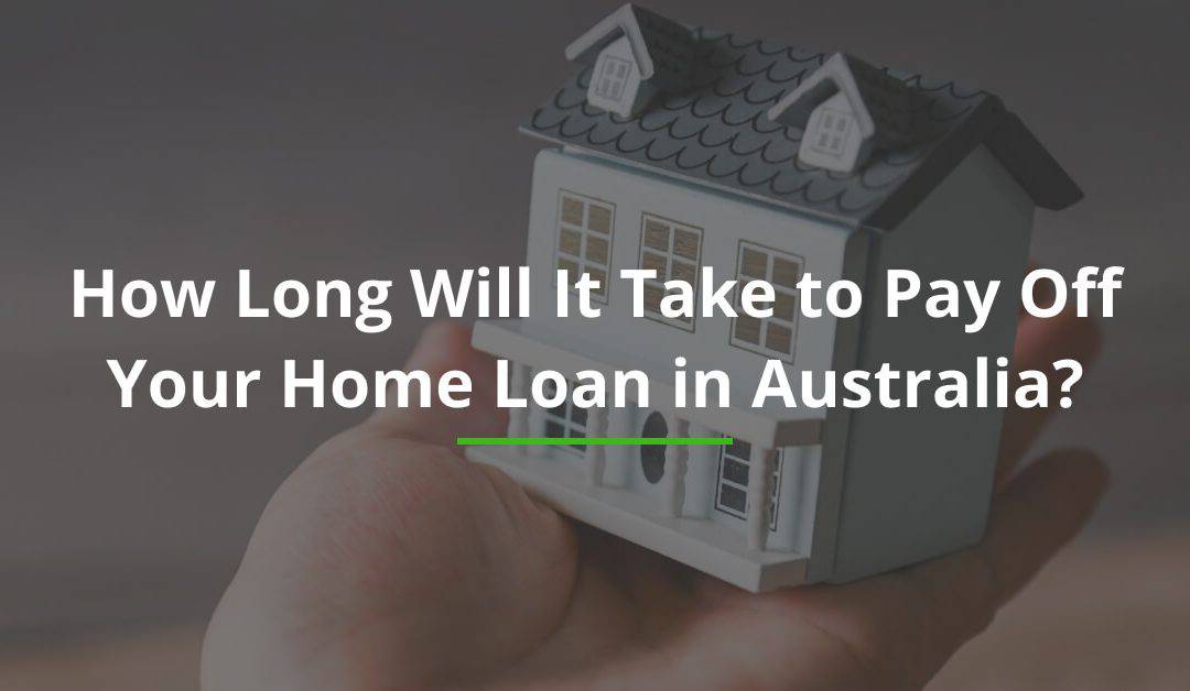 How Long Will It Take to Pay Off Your Home Loan in Australia?
